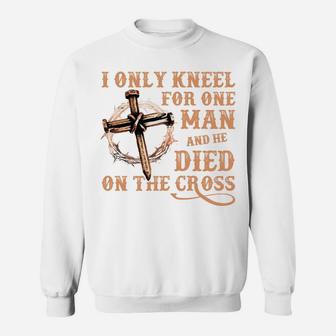 I Only Kneel For One Man And He Died On The Cross - Gift Sweatshirt | Crazezy CA