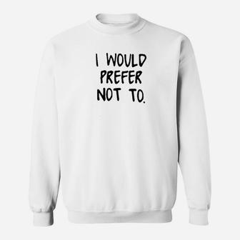I Would Prefer Not To Sweatshirt | Crazezy AU