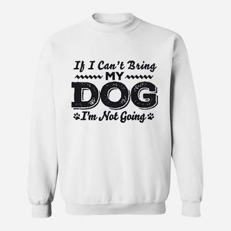 If I Cant Bring My Dog Im Not Coming Sweatshirt | Crazezy AU