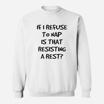If I Refuse To Nap Is That Resisting A Rest Sweatshirt | Crazezy