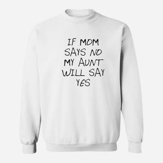 If Mom Says No My Aunt Will Say Yes Cute Sweatshirt | Crazezy
