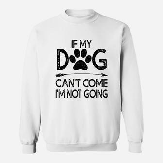 If My Dog Can Not Come I Am Not Going Sweatshirt | Crazezy