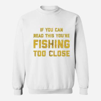 If You Can Read This You Are Fishing Too Close Sweatshirt | Crazezy CA