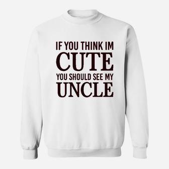 If You Think Im Cute Should See My Uncle Sweatshirt | Crazezy CA