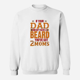 If Your Dad Doesnt Have A Beard You Have Got 2 Moms Sweatshirt | Crazezy CA