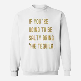 If Youre Going To Be Salty Bring The Tequila Cinco De Mayo Sweatshirt | Crazezy CA
