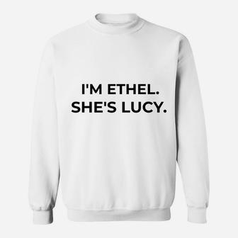 I'm Ethel She's Lucy Funny Sarcastic Gift For Best Friend Sweatshirt | Crazezy