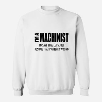 Im Machinist Save Time Lets Assume Im Never Wrong Sweatshirt | Crazezy CA