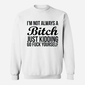 Im Not Always Btch Just Kidding Go Fck Yourself Sweatshirt | Crazezy AU