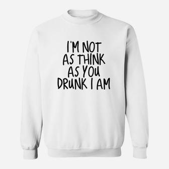 Im Not As Think As You Drunk I Am Drinking Sweatshirt | Crazezy