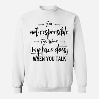 I'm Not Responsible For What My Face Does When You Talk Sweatshirt | Crazezy AU