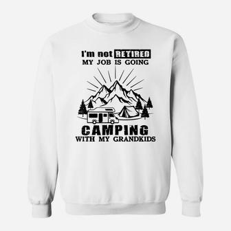I'm Not Retired My Job Is Going Camping With My Grandkids Sweatshirt | Crazezy