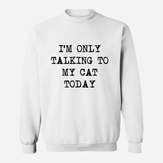 Im Only Talking To My Cat Today Funny Sarcastic Pet Kitty Lover Dad Sweatshirt | Crazezy DE