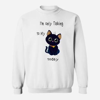 I'm Only Talking To My Cat Today Funny Sweatshirt | Crazezy