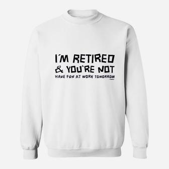 Im Retired You Are Not Have Fun At Work Tomorrow Ladies Sweatshirt | Crazezy
