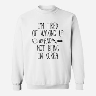 I’m Tired Of Waking Up And Not Being In Korea Sweatshirt - Thegiftio UK