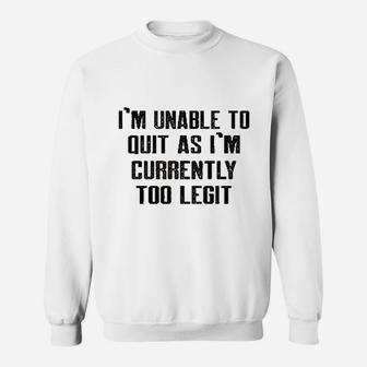 Im Unable To Quit As Im Currently Too Legit Funny Sweatshirt | Crazezy UK