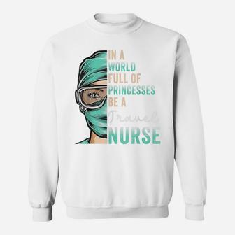 In A World Full Of Princesses Be A Nurse Funny Travel Nurse Sweatshirt | Crazezy