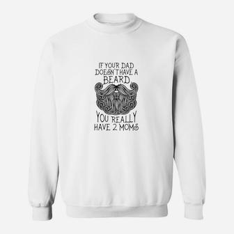 Kids If Your Dad Doesnt Have A Beard You Really Have 2 Moms Sweatshirt | Crazezy UK