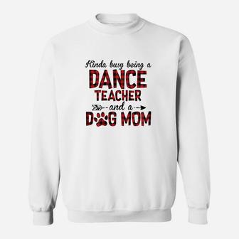 Kinda Busy Being A Dance Teacher And Dog Mom Sweatshirt | Crazezy CA
