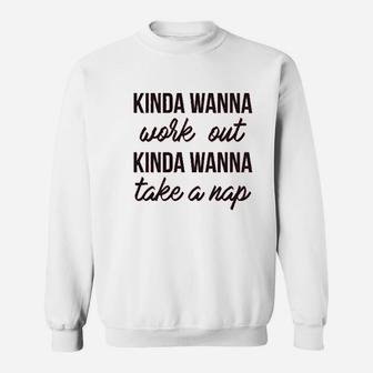 Kinda Wanna Work Out Funny Nap Lazy Pump Iron Gym Life Sweatshirt | Crazezy CA