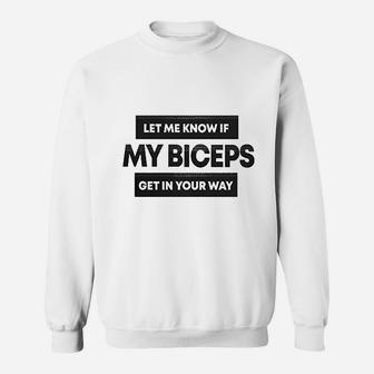 Let Me Know If My Biceps Get In Your Way Sweatshirt | Crazezy CA
