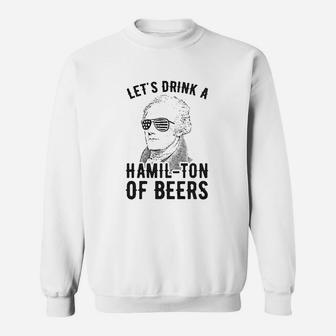Lets Drink A Hamilton Of Beers Sweatshirt | Crazezy AU