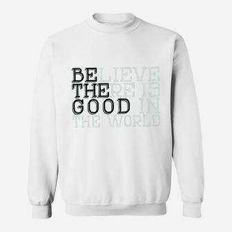 Life Believe There Is Good In The World T Sweatshirt | Crazezy CA