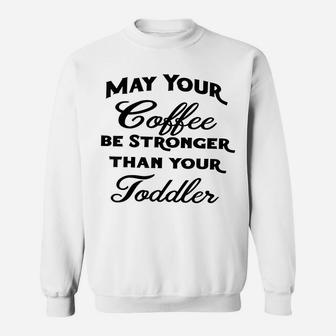 May Your Coffee Be Stronger Than Your Toddler Sweatshirt | Crazezy CA