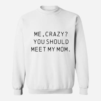 Me Crazy You Should Meet My Mom Funny Mothers Day For Ladies Sweatshirt | Crazezy