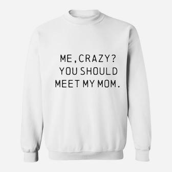 Me Crazy You Should Meet My Mom Sweatshirt | Crazezy
