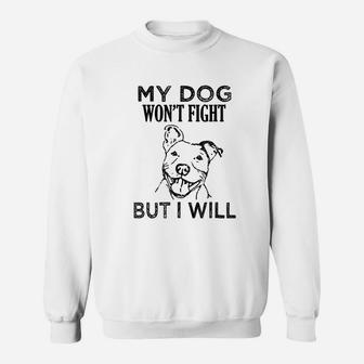My Dog Will Not Fight But I Will Pitbull Sweatshirt | Crazezy