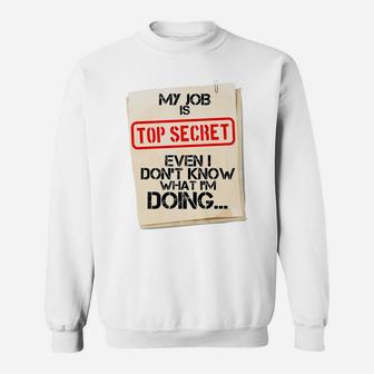 My Job Is Top Secret Even I Don't Know What I'm Doing Gift Sweatshirt | Crazezy