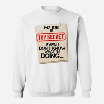 My Job Is Top Secret Even I Don't Know What I'm Doing Gift Sweatshirt | Crazezy AU
