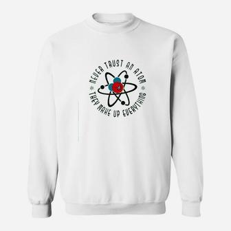 Never Trust An Atom They Make Up Everything Sweatshirt | Crazezy
