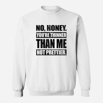No Honey You Are Thinner Than Me Not Prettier Sweatshirt | Crazezy