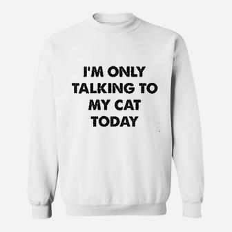 Only Talking To My Cat Today Sweatshirt | Crazezy UK