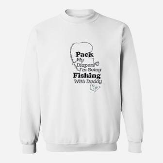 Pack My Diapers I Am Going Fishing With Daddy Sweatshirt | Crazezy
