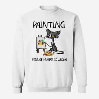Painting Because Murder Is Wrong - Funny Cat Painting Lovers Sweatshirt | Crazezy