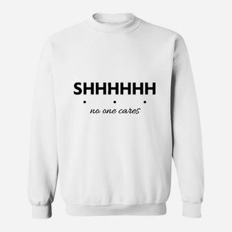 Shhh No One Cares Sweatshirt | Crazezy CA