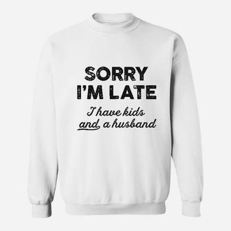 Sorry I Am Late I Have Kids And A Husband Sweatshirt | Crazezy