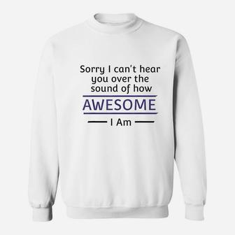 Sorry I Cant Hear You Over The Sound Of How Awesome I Am Sweatshirt - Thegiftio