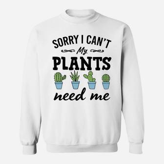 Sorry I Can't My Plants Need Me Funny Plant Lover Gift Sweatshirt | Crazezy