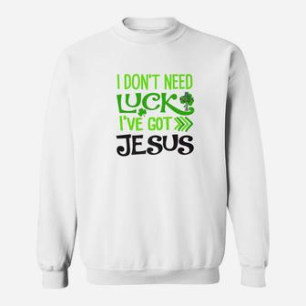 St Patricks Day I Dont Need Luck Ive Got Jesus Love Sweatshirt - Thegiftio UK