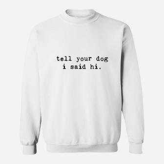 Tell Your Dog I Said Hi Funny Cool Mom Humor Pet Puppy Lover Sweatshirt | Crazezy UK