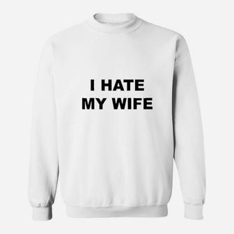 Top That Says I Hate My Wife Sweatshirt | Crazezy CA