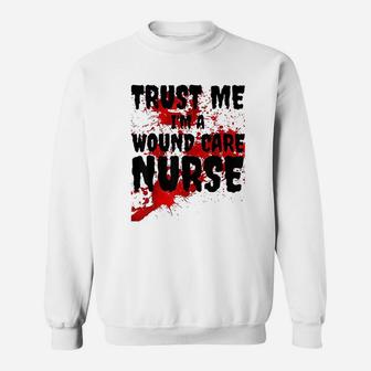 Trust Me I Am A Wound Care Nurse Sweatshirt | Crazezy