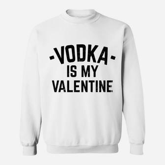 Vodka Is My Valentine For Vodka Drinkers Sweatshirt - Thegiftio UK