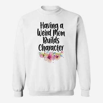 Womens Having A Weird Mom Builds Character, Proud Daughters Flowers Sweatshirt | Crazezy DE