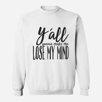 Yall Gonna Make Me Lose My Mind Sweatshirt | Crazezy